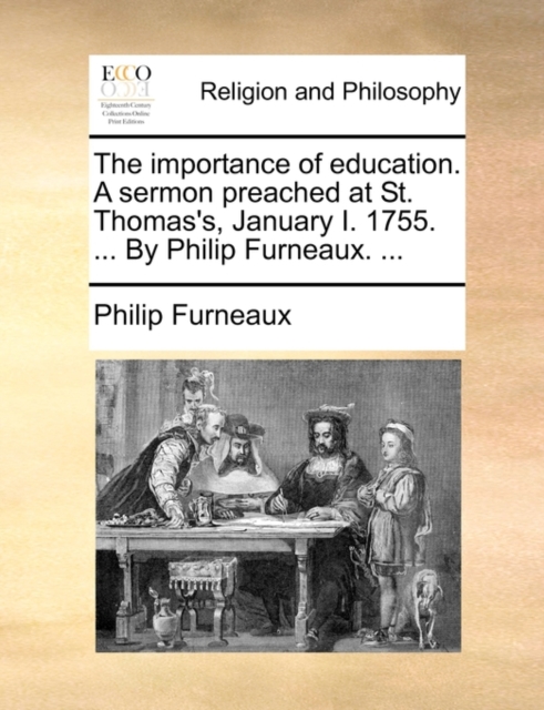 The Importance of Education. a Sermon Preached at St. Thomas's, January I. 1755. ... by Philip Furneaux. ..., Paperback / softback Book