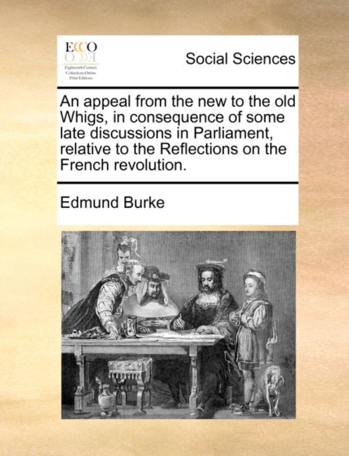 An appeal from the new to the old Whigs, in consequence of some late discussions in Parliament, relative to the Reflections on the French revolution., Paperback / softback Book