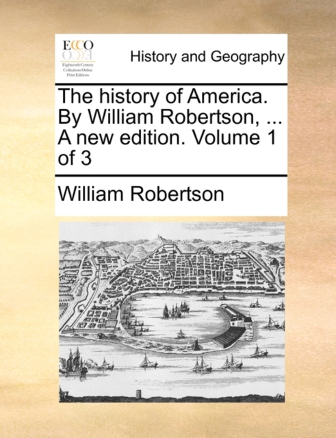 The History of America. by William Robertson, ... a New Edition. Volume 1 of 3, Paperback / softback Book
