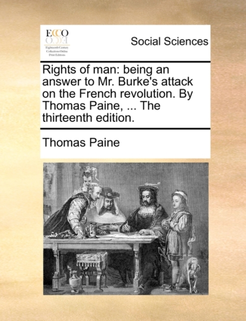 Rights of Man : Being an Answer to Mr. Burke's Attack on the French Revolution. by Thomas Paine, ... the Thirteenth Edition., Paperback / softback Book