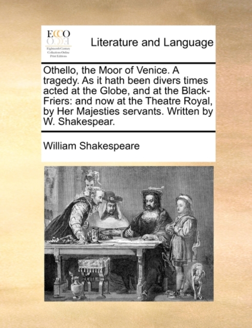 Othello, the Moor of Venice. a Tragedy. as It Hath Been Divers Times Acted at the Globe, and at the Black-Friers : And Now at the Theatre Royal, by Her Majesties Servants. Written by W. Shakespear., Paperback / softback Book