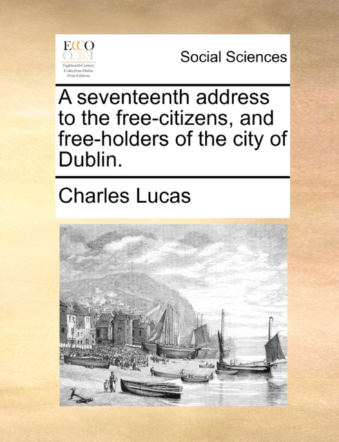 A Seventeenth Address to the Free-Citizens, and Free-Holders of the City of Dublin., Paperback / softback Book