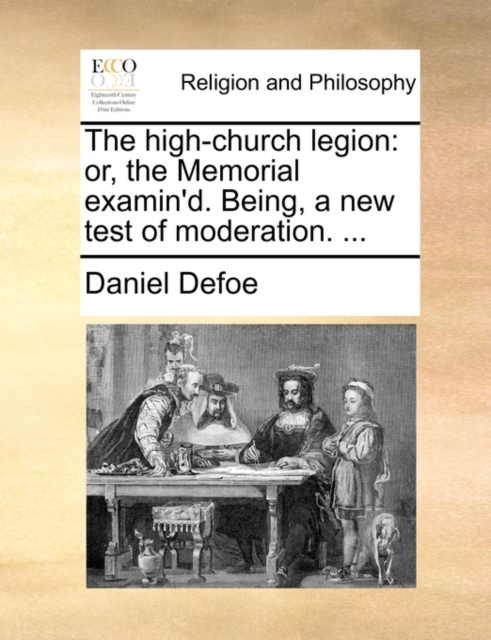 The High-Church Legion : Or, the Memorial Examin'd. Being, a New Test of Moderation. ..., Paperback / softback Book