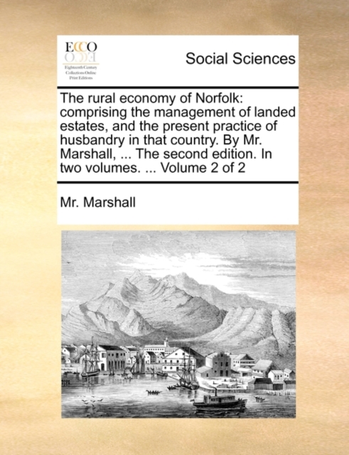 The Rural Economy of Norfolk : Comprising the Management of Landed Estates, and the Present Practice of Husbandry in That Country. by Mr. Marshall, ... the Second Edition. in Two Volumes. ... Volume 2, Paperback / softback Book