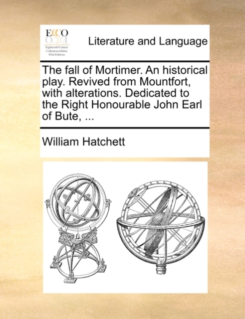 The Fall of Mortimer. an Historical Play. Revived from Mountfort, with Alterations. Dedicated to the Right Honourable John Earl of Bute, ..., Paperback / softback Book
