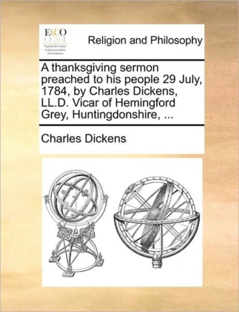 A Thanksgiving Sermon Preached to His People 29 July, 1784, by Charles Dickens, LL.D. Vicar of Hemingford Grey, Huntingdonshire, ..., Paperback / softback Book