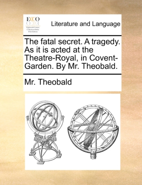 The Fatal Secret. a Tragedy. as It Is Acted at the Theatre-Royal, in Covent-Garden. by Mr. Theobald., Paperback / softback Book