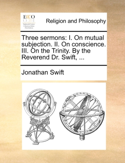 Three Sermons : I. on Mutual Subjection. II. on Conscience. III. on the Trinity. by the Reverend Dr. Swift, ..., Paperback / softback Book