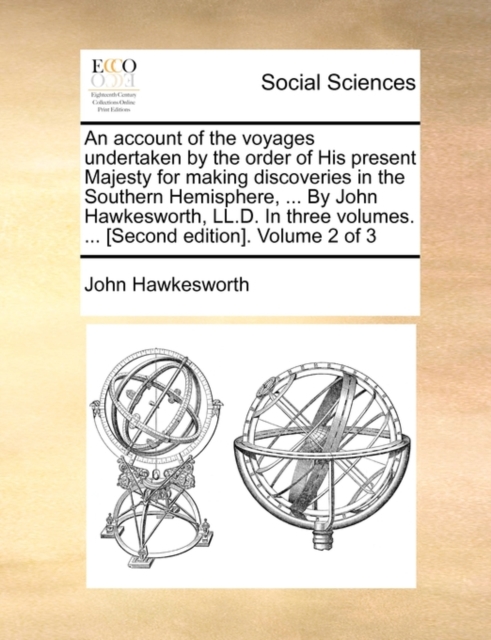 An account of the voyages undertaken by the order of His present Majesty for making discoveries in the Southern Hemisphere, ... By John Hawkesworth, LL.D. In three volumes. ... [Second edition]. Volum, Paperback / softback Book