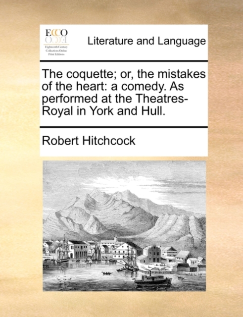 The Coquette; Or, the Mistakes of the Heart : A Comedy. as Performed at the Theatres-Royal in York and Hull., Paperback / softback Book