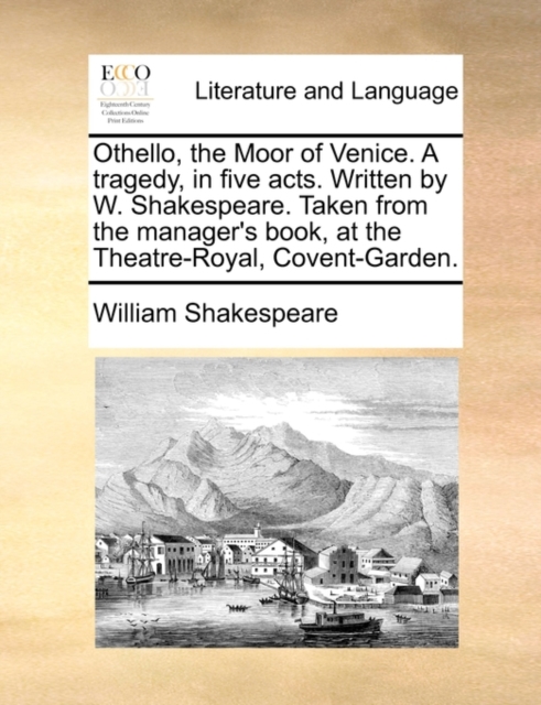 Othello, the Moor of Venice. a Tragedy, in Five Acts. Written by W. Shakespeare. Taken from the Manager's Book, at the Theatre-Royal, Covent-Garden., Paperback / softback Book