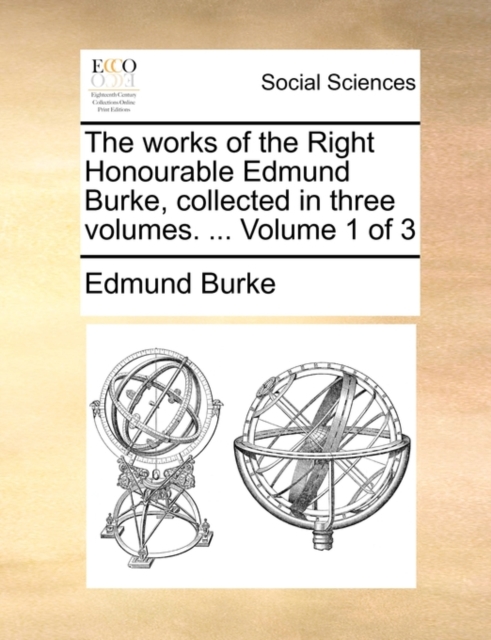 The Works of the Right Honourable Edmund Burke, Collected in Three Volumes. ... Volume 1 of 3, Paperback / softback Book