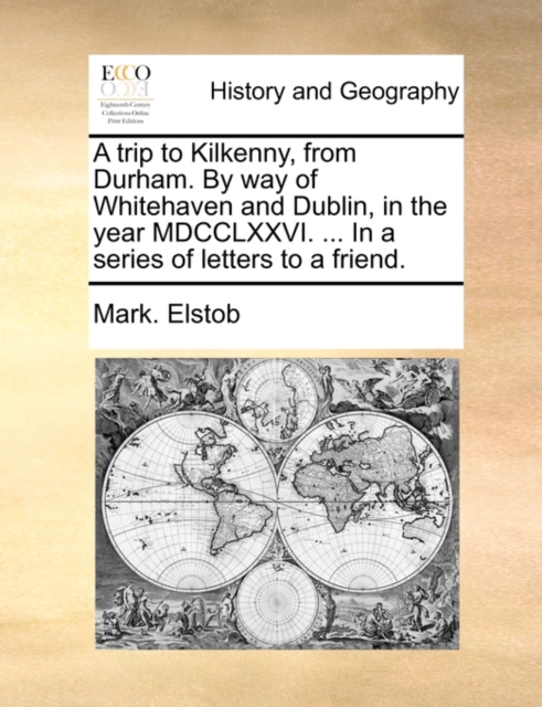 A Trip to Kilkenny, from Durham. by Way of Whitehaven and Dublin, in the Year MDCCLXXVI. ... in a Series of Letters to a Friend., Paperback / softback Book