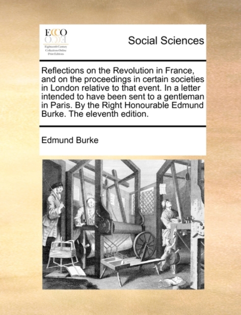 Reflections on the Revolution in France, and on the Proceedings in Certain Societies in London Relative to That Event. in a Letter Intended to Have Been Sent to a Gentleman in Paris. by the Right Hono, Paperback / softback Book