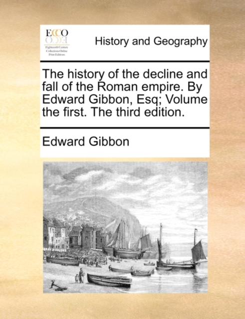 The History of the Decline and Fall of the Roman Empire. by Edward Gibbon, Esq; Volume the First. the Third Edition., Paperback / softback Book