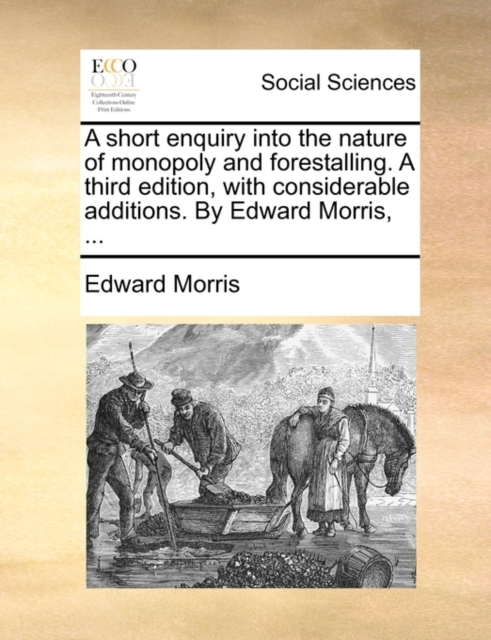 A Short Enquiry Into the Nature of Monopoly and Forestalling. a Third Edition, with Considerable Additions. by Edward Morris, ..., Paperback / softback Book