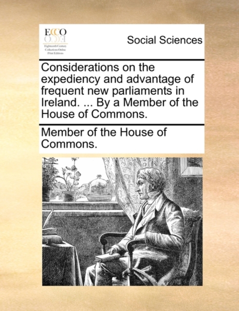 Considerations on the Expediency and Advantage of Frequent New Parliaments in Ireland. ... by a Member of the House of Commons., Paperback / softback Book