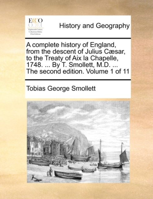 A Complete History of England, from the Descent of Julius Caesar, to the Treaty of AIX La Chapelle, 1748. ... by T. Smollett, M.D. ... the Second Edition. Volume 1 of 11, Paperback / softback Book