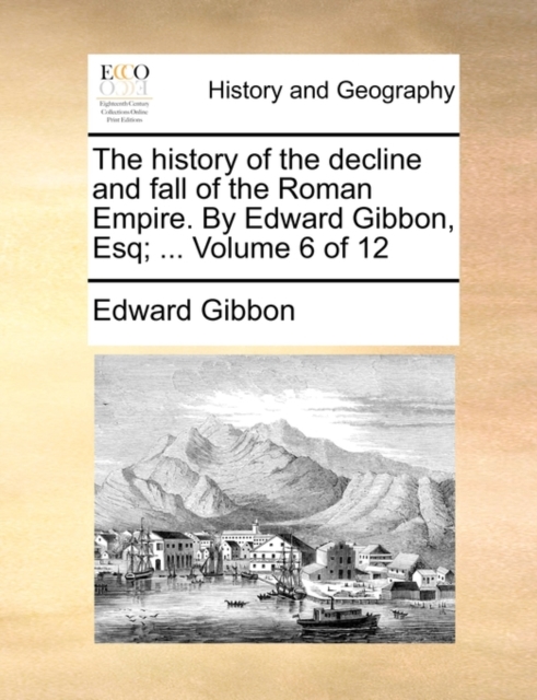 The History of the Decline and Fall of the Roman Empire. by Edward Gibbon, Esq; ... Volume 6 of 12, Paperback / softback Book