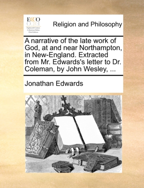 A Narrative of the Late Work of God, at and Near Northampton, in New-England. Extracted from Mr. Edwards's Letter to Dr. Coleman, by John Wesley, ..., Paperback / softback Book