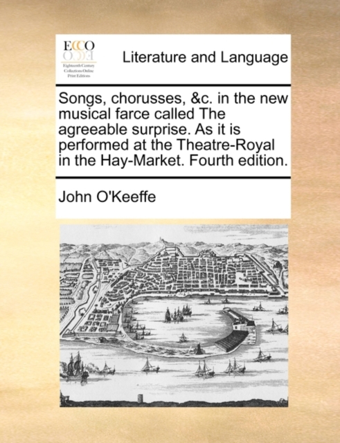 Songs, Chorusses, &C. in the New Musical Farce Called the Agreeable Surprise. as It Is Performed at the Theatre-Royal in the Hay-Market. Fourth Edition., Paperback / softback Book