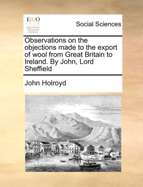 Observations on the Objections Made to the Export of Wool from Great Britain to Ireland. by John, Lord Sheffield, Paperback / softback Book