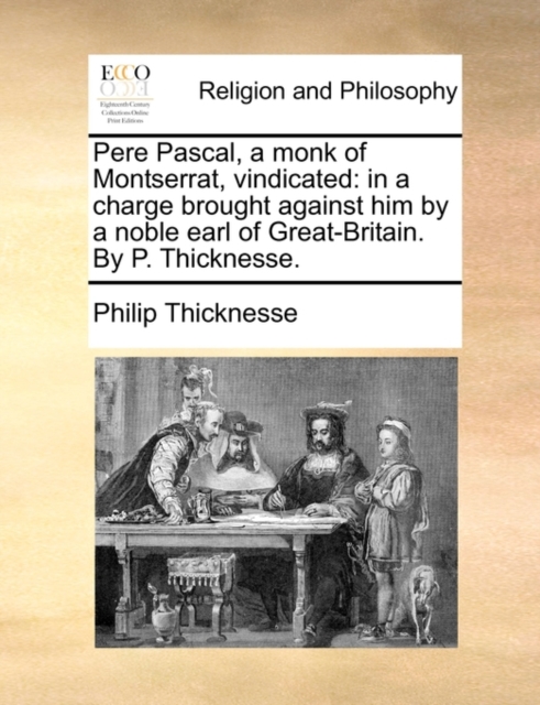 Pere Pascal, a Monk of Montserrat, Vindicated : In a Charge Brought Against Him by a Noble Earl of Great-Britain. by P. Thicknesse., Paperback / softback Book