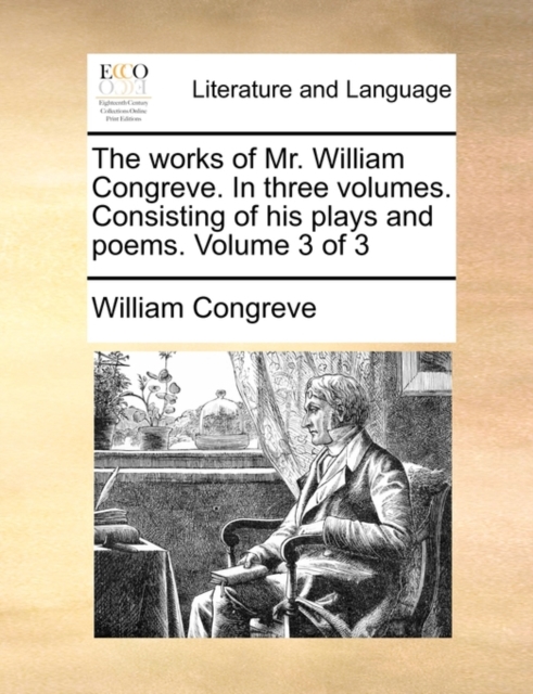 The Works of Mr. William Congreve. in Three Volumes. Consisting of His Plays and Poems. Volume 3 of 3, Paperback / softback Book