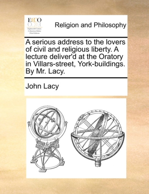 A Serious Address to the Lovers of Civil and Religious Liberty. a Lecture Deliver'd at the Oratory in Villars-Street, York-Buildings. by Mr. Lacy., Paperback / softback Book