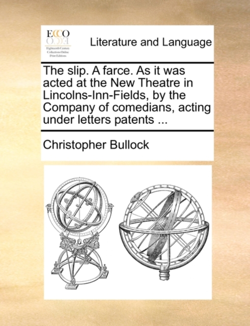 The Slip. a Farce. as It Was Acted at the New Theatre in Lincolns-Inn-Fields, by the Company of Comedians, Acting Under Letters Patents ..., Paperback / softback Book