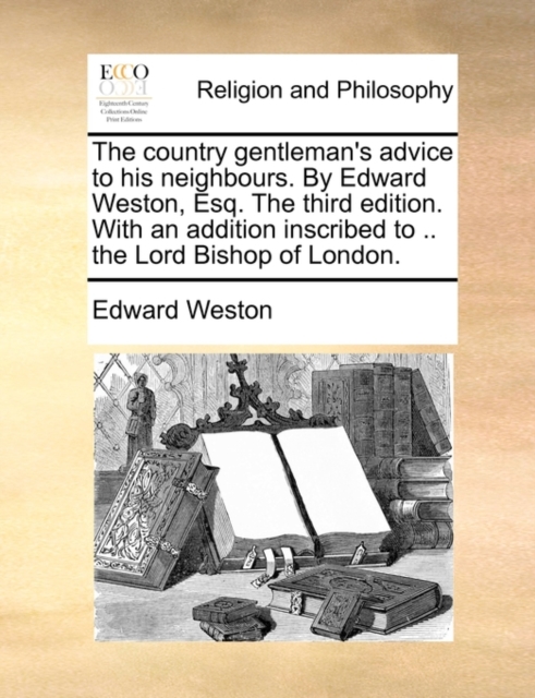 The Country Gentleman's Advice to His Neighbours. by Edward Weston, Esq. the Third Edition. with an Addition Inscribed to .. the Lord Bishop of London., Paperback / softback Book