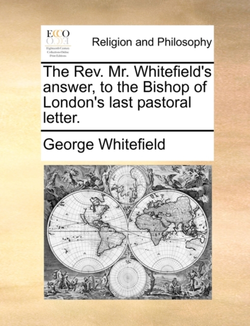 The Rev. Mr. Whitefield's Answer, to the Bishop of London's Last Pastoral Letter., Paperback / softback Book