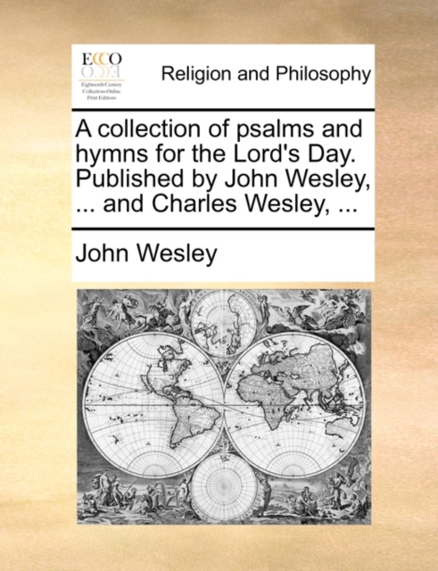 A Collection of Psalms and Hymns for the Lord's Day. Published by John Wesley, ... and Charles Wesley, ..., Paperback / softback Book