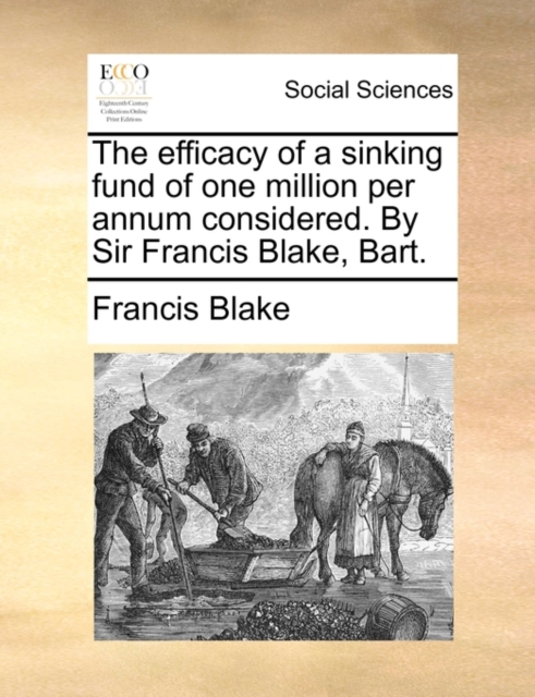 The Efficacy of a Sinking Fund of One Million Per Annum Considered. by Sir Francis Blake, Bart., Paperback / softback Book