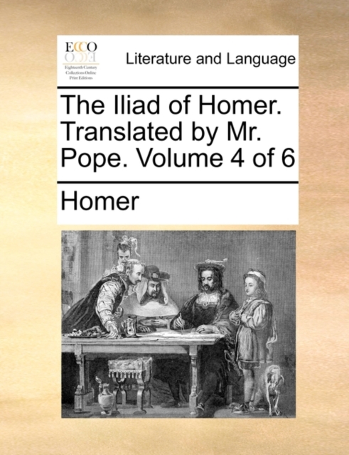 The Iliad of Homer. Translated by Mr. Pope. Volume 4 of 6, Paperback / softback Book