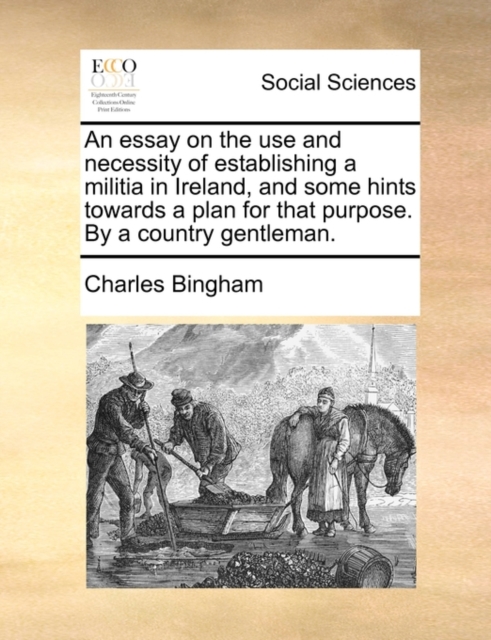 An Essay on the Use and Necessity of Establishing a Militia in Ireland, and Some Hints Towards a Plan for That Purpose. by a Country Gentleman., Paperback / softback Book