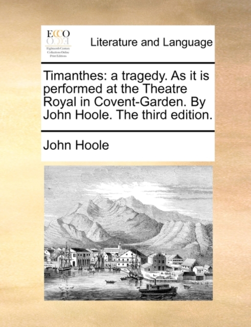 Timanthes: a tragedy. As it is performed at the Theatre Royal in Covent-Garden. By John Hoole. The third edition., Paperback Book