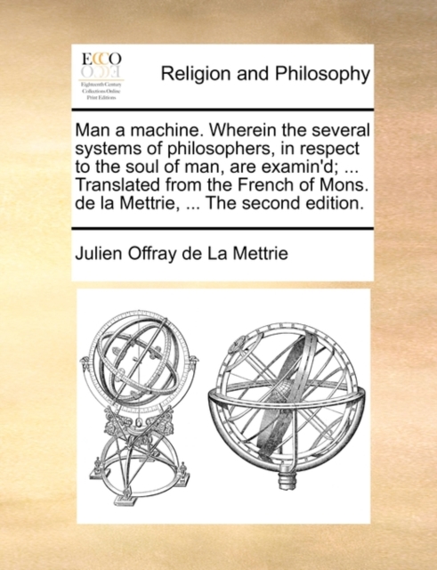 Man a Machine. Wherein the Several Systems of Philosophers, in Respect to the Soul of Man, Are Examin'd; ... Translated from the French of Mons. de La Mettrie, ... the Second Edition., Paperback / softback Book