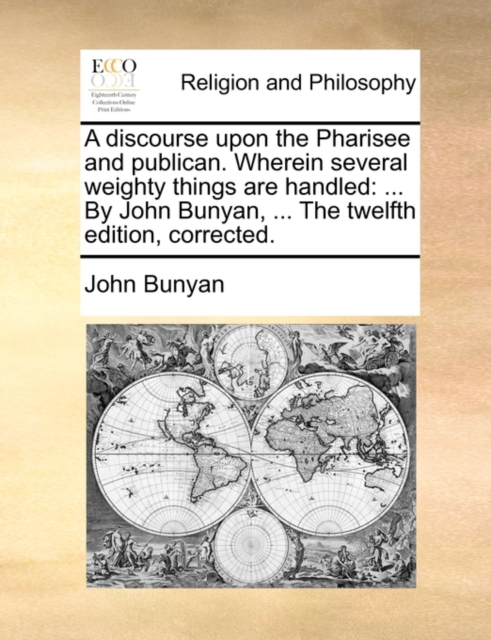 A Discourse Upon the Pharisee and Publican. Wherein Several Weighty Things Are Handled : By John Bunyan, ... the Twelfth Edition, Corrected., Paperback / softback Book