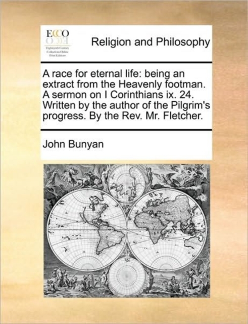 A Race for Eternal Life : Being an Extract from the Heavenly Footman. a Sermon on I Corinthians IX. 24. Written by the Author of the Pilgrim's Progress. by the Rev. Mr. Fletcher., Paperback / softback Book