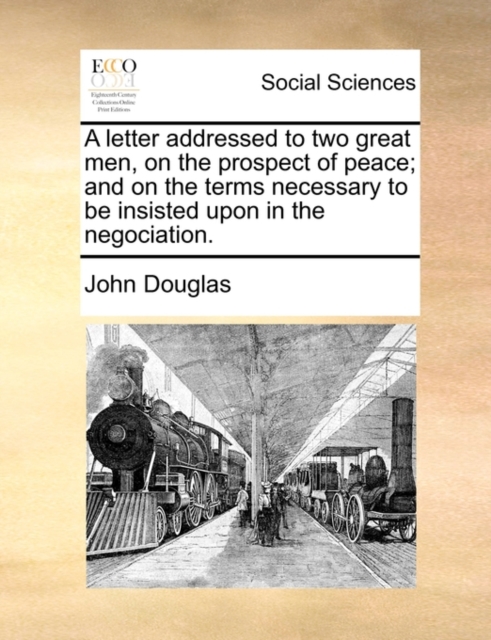 A Letter Addressed to Two Great Men, on the Prospect of Peace; And on the Terms Necessary to Be Insisted Upon in the Negociation., Paperback / softback Book
