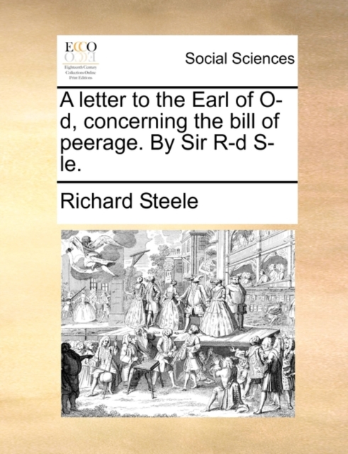 A Letter to the Earl of O-D, Concerning the Bill of Peerage. by Sir R-D S-Le., Paperback / softback Book