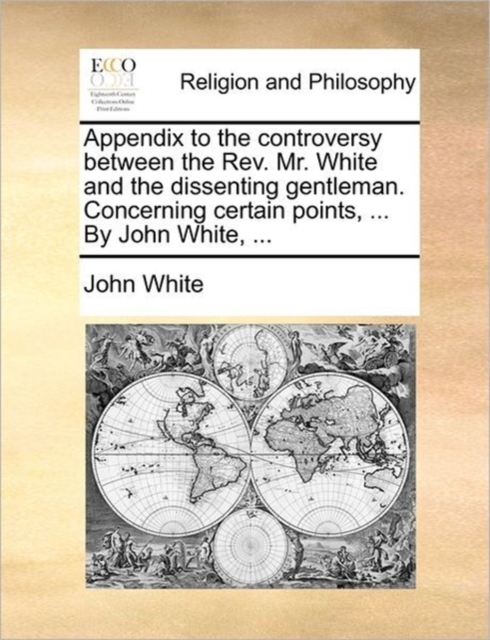 Appendix to the Controversy Between the Rev. Mr. White and the Dissenting Gentleman. Concerning Certain Points, ... by John White, ..., Paperback / softback Book