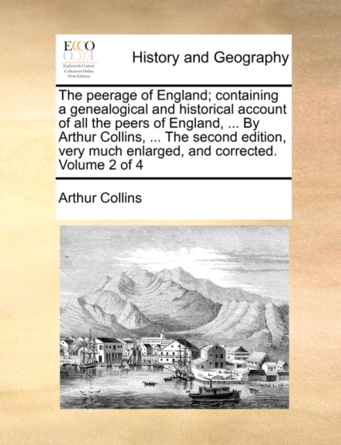 The Peerage of England; Containing a Genealogical and Historical Account of All the Peers of England, ... by Arthur Collins, ... the Second Edition, Very Much Enlarged, and Corrected. Volume 2 of 4, Paperback / softback Book