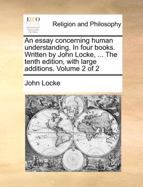 An Essay Concerning Human Understanding. in Four Books. Written by John Locke, ... the Tenth Edition, with Large Additions. Volume 2 of 2, Paperback / softback Book