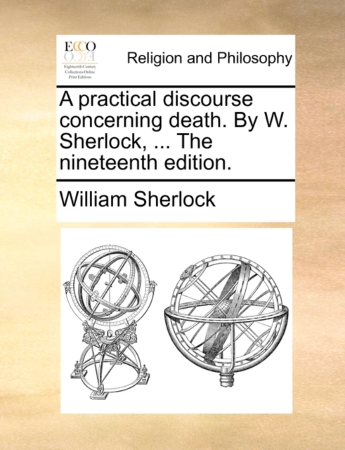 A Practical Discourse Concerning Death. by W. Sherlock, ... the Nineteenth Edition., Paperback / softback Book