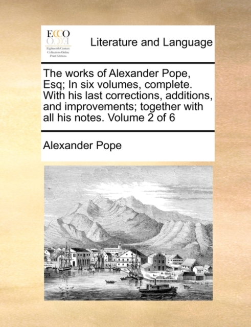The Works of Alexander Pope, Esq; In Six Volumes, Complete. with His Last Corrections, Additions, and Improvements; Together with All His Notes. Volume 2 of 6, Paperback / softback Book