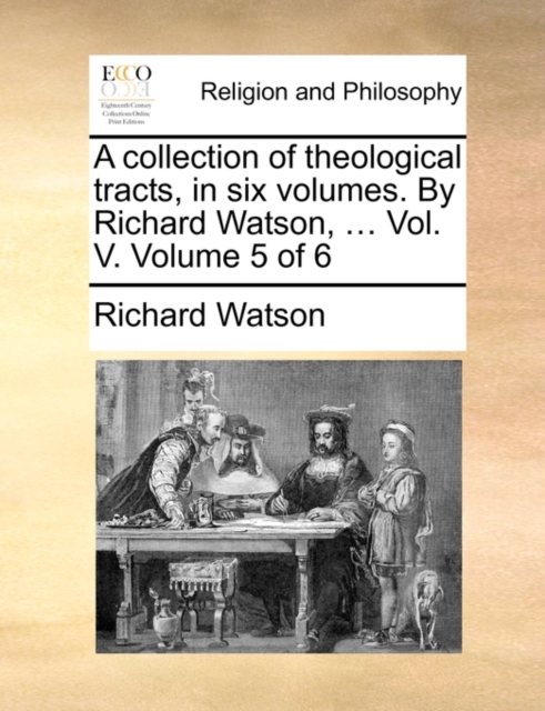 A collection of theological tracts, in six volumes. By Richard Watson, ... Vol. V.  Volume 5 of 6, Paperback Book
