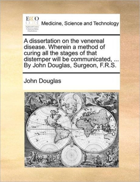 A Dissertation on the Venereal Disease. Wherein a Method of Curing All the Stages of That Distemper Will Be Communicated, ... by John Douglas, Surgeon, F.R.S., Paperback / softback Book