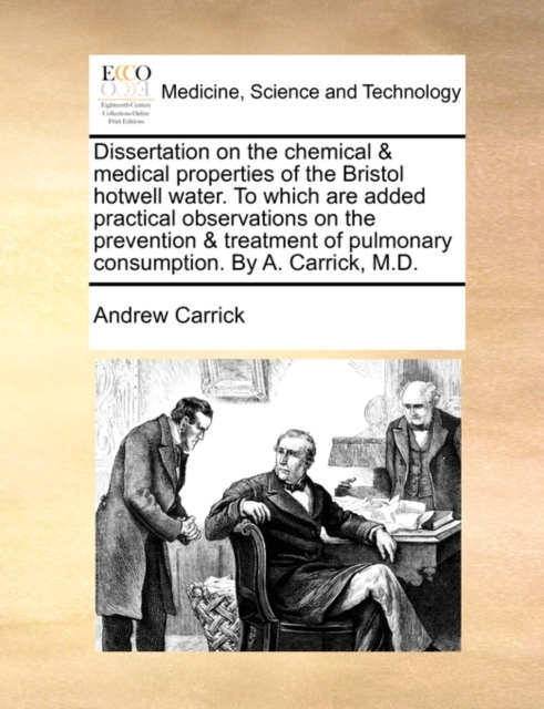 Dissertation on the Chemical & Medical Properties of the Bristol Hotwell Water. to Which Are Added Practical Observations on the Prevention & Treatment of Pulmonary Consumption. by A. Carrick, M.D., Paperback / softback Book